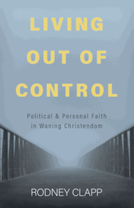 Living out of control : political and personal faith in waning Christendom