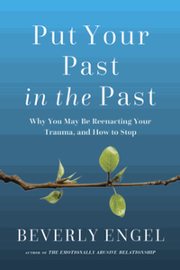 Put your past in the past : why you may be reenacting your trauma, and how to stop