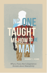 No one taught me how to be a man : what a trans man’s experience reveals about masculinity