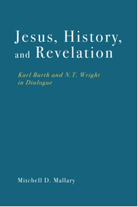 Jesus, history, and revelation : Karl Barth and N. T. Wright in dialogue