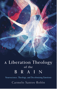 A liberation theology of the brain : neuroscience, theology, and decolonizing emotions