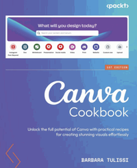 Canva cookbook : unlock the full potential of canva with practical recipes for creating stunning visuals effortlessly