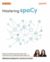 Mastering spaCy: build structured NLP solutions with custom components and models powered by spacy-llm, second edition