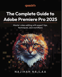 The complete guide to adobe premiere Pro 2025: master video editing with expert tips, techniques, and workflows