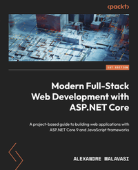 Modern Full-Stack Web Development with ASP.NET Core : a project-based guide to building web applications with ASP.NET Core 9 and JavaScript frameworks