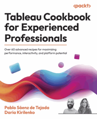 Tableau cookbook for experienced professionals : over 60 advanced recipes for maximizing performance, interactivity, and platform potential
