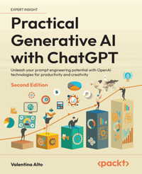 Practical generative AI with ChatGPT : unleash your prompt engineering potential with OpenAI technologies for productivity and creativity, second edition