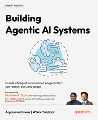 Building agentic AI systems : create intelligent, autonomous AI agents that can reason, plan, and adapt