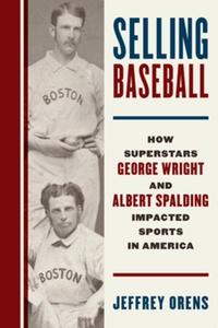 Selling baseball : how superstars George Wright and Albert Spalding impacted sports in America