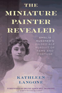 The Miniature Painter Revealed: Amalia Kussner’s Gilded Age Pursuit of Fame and Fortune