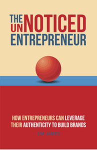 The unnoticed entrepreneur : how entrepreneurs can leverage their authenticity to build brands