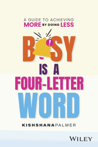 Busy is a four-letter word: a guide to achieving more by doing less