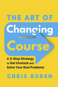 The art of changing course : a 3-step strategy to get unstuck and solve your real problems