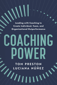Coaching power : leading with coaching to create individual, team, and organizational outperformance