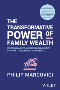 The transformative power of family wealth : helping families and their communities capture its regenerative potential