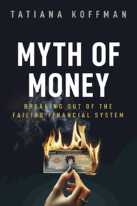 Myth of money : breaking out of the failing financial system