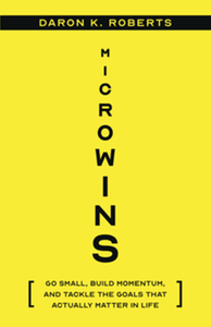 Microwins : go small, build momentum, and tackle the goals that actually matter in life