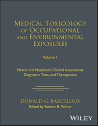 Medical toxicology of occupational and environmental exposures, volume 1: metals and metalloids: clinical assessment, diagnostic tests, and therapeutics