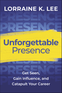 Unforgettable presence : get seen, gain influence, and catapult your career