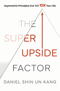 The super upside factor : applying asymmetric principles to 10x your life