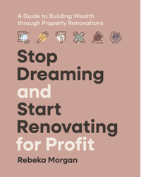 Stop dreaming and start renovating for profit : a guide to building wealth through property renovations
