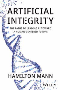 Artificial integrity : the paths to leading AI toward a human-centered future