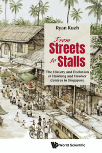 From streets to stalls : the history and evolution of hawking and hawker centres in Singapore