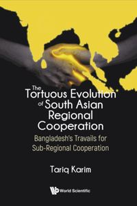The tortuous evolution of South Asian regional cooperation : Bangladesh’s travails for sub-regional cooperation