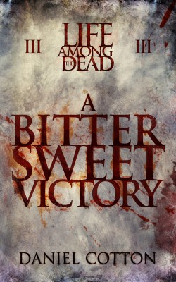 A Bitter Sweet Victory ( Life Among the Dead #3 ) - Daniel Cotton
