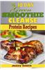 My 10 Day Green Smoothie Cleanse Protein Recipes: 51 Clean Meal Recipes to Help You After the 10 Day Smoothie Cleanse!
