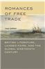 Romances of Free Trade: British Literature, Laissez-Faire, and the Global Nineteenth Century