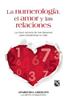 La Numerologia, el Amor y las Relaciones: La Clave Secreta de los Numeros Para Transformar Tu Vida