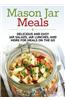 Mason Jar Meals: Delicious and Easy Jar Salads, Jar Lunches, and More for Meals on the Go