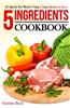 5 Ingredients Cookbook: 25 Quick Fix Meals Using 5 Ingredients or Less