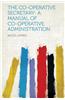 The Co-Operative Secretary: A Manual of Co-Operative Administration