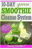 10-Day Green Smoothie Cleanse System: Over 80+ All-New Green Smoothie Recipes to Help You Lose 15 Lbs in 10 Days
