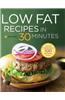 Low Fat Recipes in 30 Minutes: A Low Fat Cookbook with Over 100 Quick & Easy Recipes