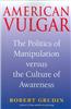 American Vulgar: The Politics of Manipulation Versus the Culture of Awareness