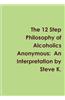 The 12 Step Philosophy of Alcoholics Anonymous: An Interpretation by Steve K.
