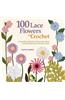 100 Lace Flowers to Crochet: A Beautiful Collection of Decorative Floral and Leaf Patterns for Thread Crochet