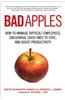Bad Apples: How to Manage Difficult Employees, Encourage Good Ones to Stay, and Boost Productivity
