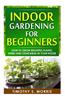 Indoor Gardening for Beginners: How to Grow Beautiful Plants, Herbs and Vegetables in Your House
