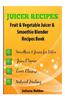 Juicer Recipes: Fruit & Vegetable Juicer & Smoothie Blender Recipes Book - Treat Health Ailments with Natural Remedies - 43 Smoothies