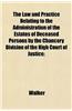 The Law and Practice Relating to the Administration of the Estates of Deceased Persons by the Chancery Division of the High Court of Justice;