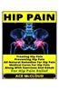 Hip Pain: Treating Hip Pain- Preventing Hip Pain, All Natural Remedies for Hip Pain, Medical Cures for Hip Pain, Along with Exer