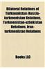 Bilateral Relations of Turkmenistan: Russia-Turkmenistan Relations, Turkmenistan-Uzbekistan Relations, Iran-Turkmenistan Relations