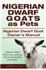 Nigerian Dwarf Goats as Pets. Nigerian Dwarf Goat Owners Manual. Nigerian Dwarf Goats Care, Housing, Interacting, Feeding and Health.