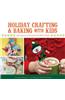 Holiday Crafting and Baking with Kids: Gifts, Sweets, and Treats for the Whole Family