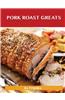 Pork Roast Greats: Delicious Pork Roast Recipes, the Top 55 Pork Roast Recipes