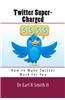 Twitter Super-Charged: How to Make Twitter Work for You